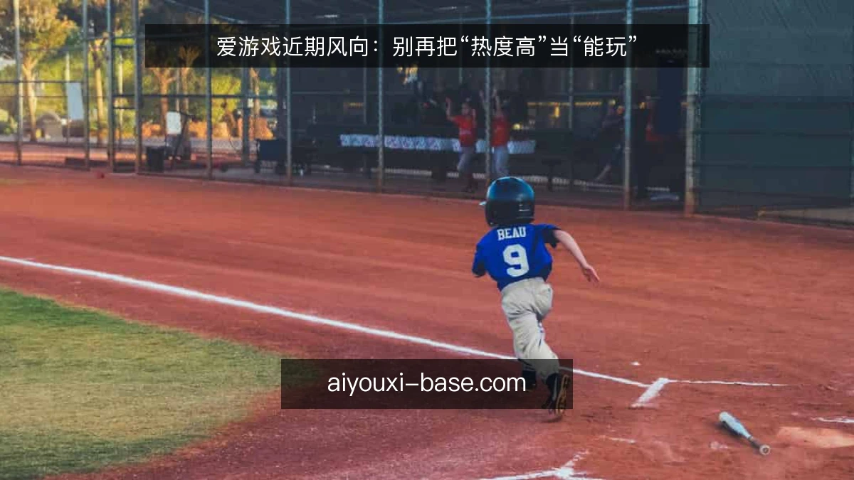 爱游戏近期风向：别再把“热度高”当“能玩”