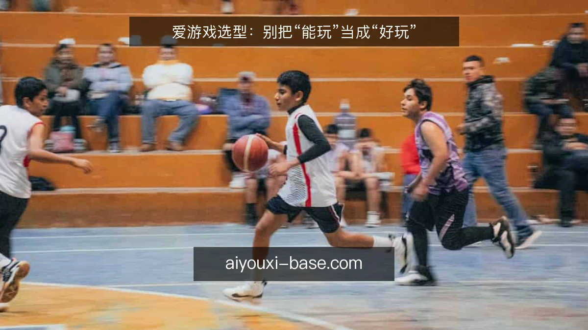 爱游戏选型：别把“能玩”当成“好玩”