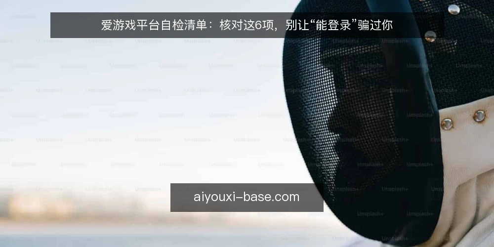 爱游戏平台自检清单：核对这6项，别让“能登录”骗过你 — 为什么现在该做一次平台自检 配图