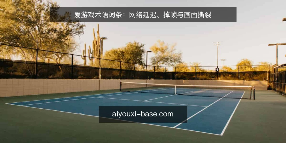 爱游戏术语词条：网络延迟、掉帧与画面撕裂 — 游戏卡顿的常见术语 配图