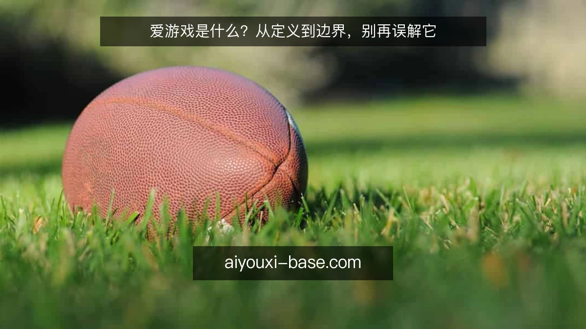 爱游戏是什么？从定义到边界，别再误解它