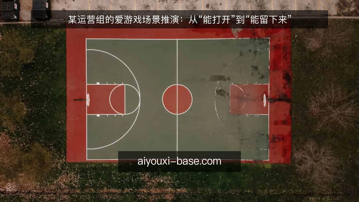 某运营组的爱游戏场景推演：从“能打开”到“能留下来”