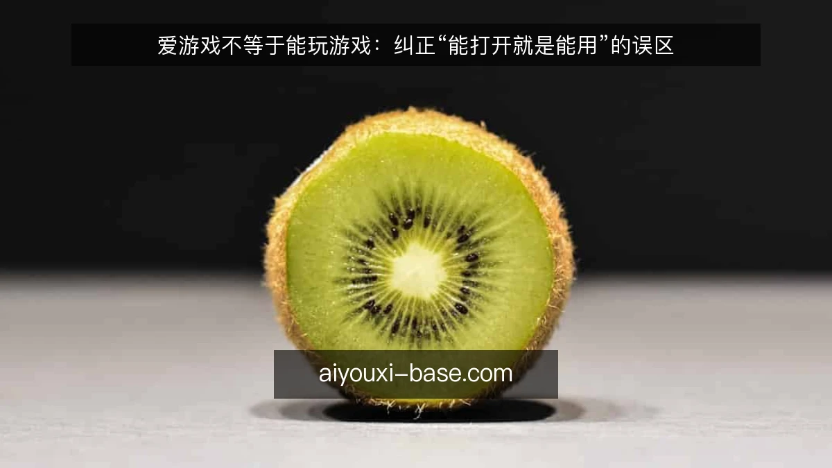 爱游戏不等于能玩游戏：纠正“能打开就是能用”的误区