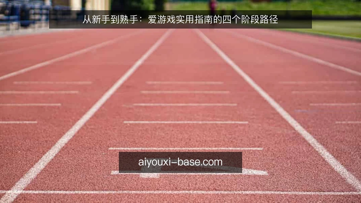 从新手到熟手：爱游戏实用指南的四个阶段路径