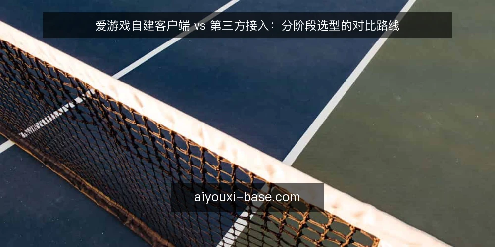 爱游戏自建客户端 vs 第三方接入：分阶段选型的对比路线 — 先定基线：把决策标准写清楚 配图