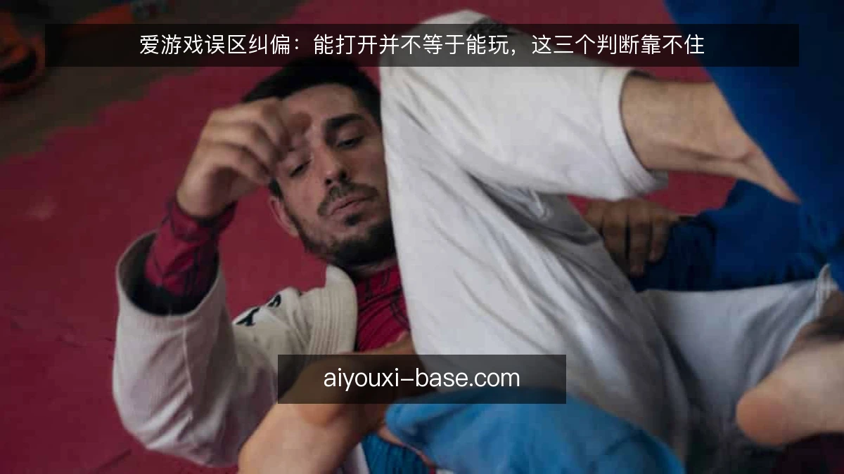 爱游戏误区纠偏：能打开并不等于能玩，这三个判断靠不住